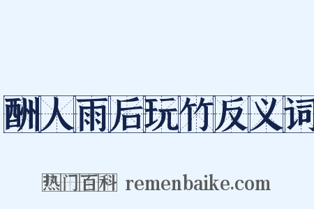 酬人雨后玩竹反义词是什么意思的图片